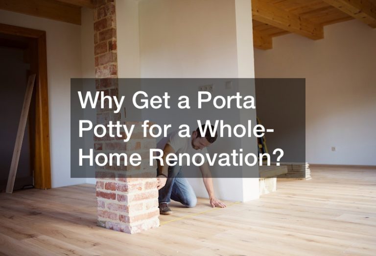Why Get a Porta Potty for a Whole-Home Renovation?