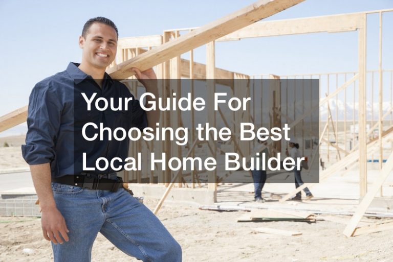 Your Guide For Choosing the Best Local Home Builder