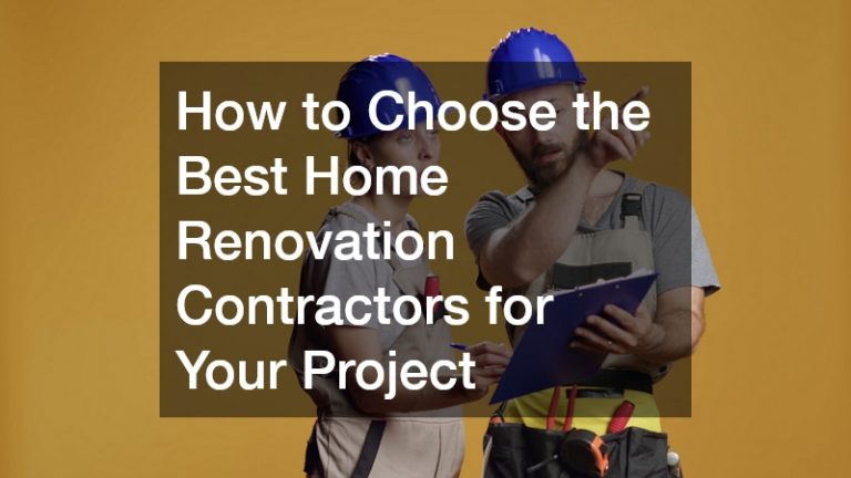 How to Choose the Best Home Renovation Contractors for Your Project