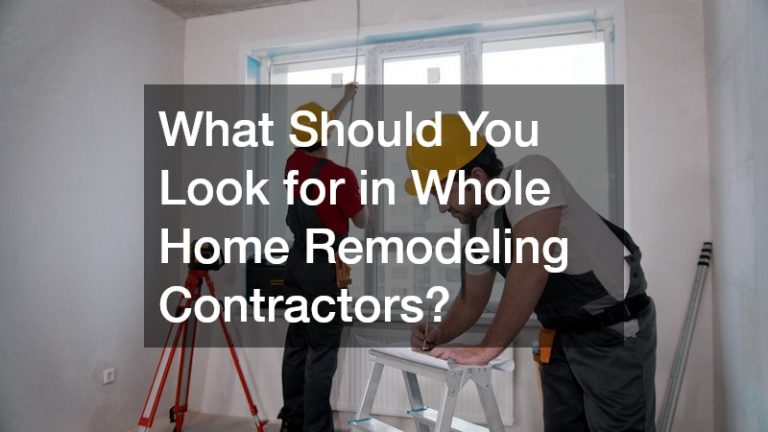 What Should You Look for in Whole Home Remodeling Contractors?