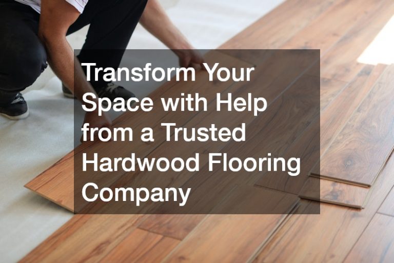 Transform Your Space with Help from a Trusted Hardwood Flooring Company